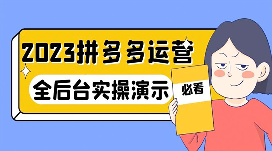 2023 拼多多 · 运营：14 节干货实战课，全后台实操演示