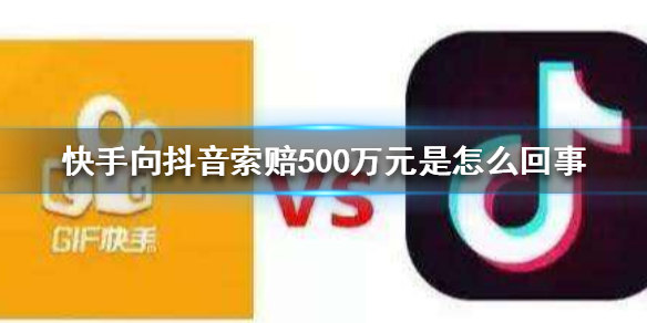 快手向抖音索赔500万元是怎么回事