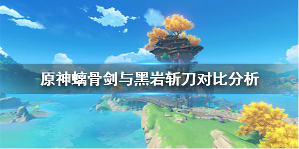 原神螭骨剑与黑岩斩刀哪个好 原神螭骨剑与黑岩斩刀对比分析