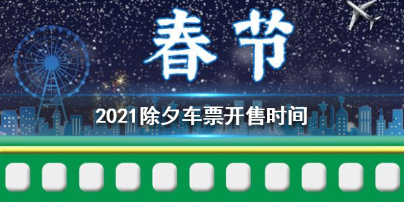 2021除夕车票开售时间 2021除夕车票几点开售