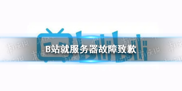 b站致歉怎么回事 B站就服务器故障致歉