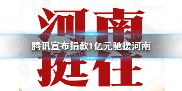 腾讯宣布捐款1亿元驰援河南 腾讯公益慈善基金会捐款1亿