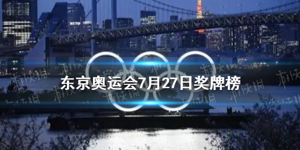 东京奥运会奖牌榜7月27日 2021.7.27东京奥运会奖牌榜分享