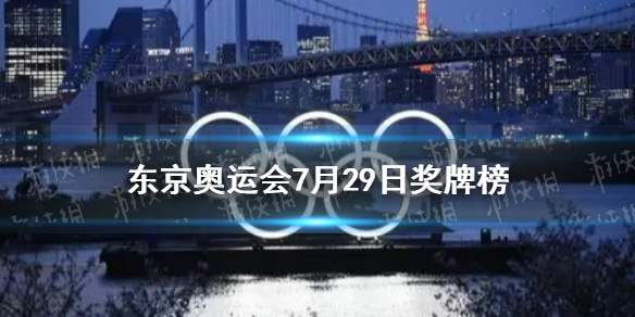 东京奥运会奖牌榜7月29日 2021.7.29东京奥运会奖牌榜分享