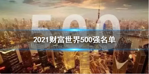 2021财富世界500强名单 2021财富世界500强发布