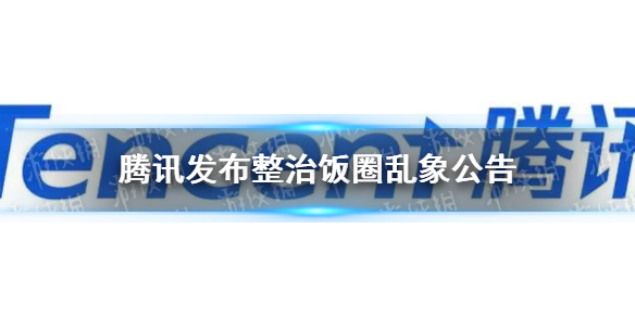 腾讯发布整治饭圈乱象公告 腾讯重拳出击整治饭圈乱象