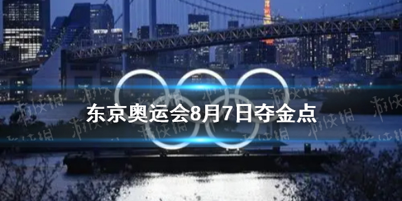 8月7日中国夺金点介绍 东京奥运会8月7日夺金点