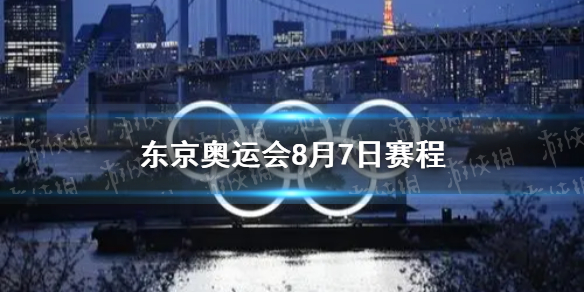 8月7日奥运会赛程分享 东京奥运会8月7日赛程