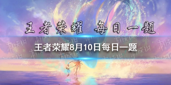 在昨日推文周边投票结果公布中哪一款暖手宝胜出了 王者荣耀8月10日每日一题答案