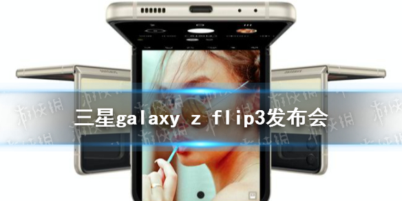 三星galaxyzflip3发布会在哪看 三星2021新品发布会直播地址