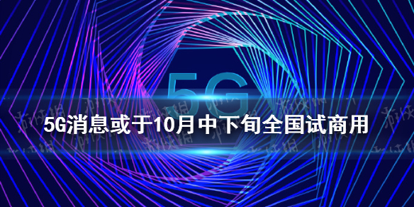 5G消息或于10月中下旬全国试商用 5g消息商用时间