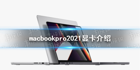 macbookpro2021显卡相当于什么水平 macbookpro2021显卡介绍