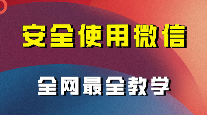 怎么安全使用微信，全网最全最细微信养号教程