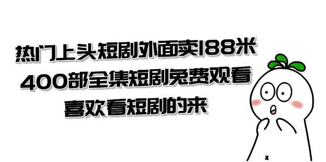 热门上头短剧外面卖 188 米，400 部全集短剧免费观看，喜欢看短剧的来（共 332 G）